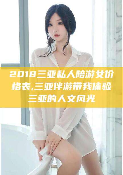 孝感2018三亚私人陪游女价格表,三亚伴游带我体验三亚的人文风光