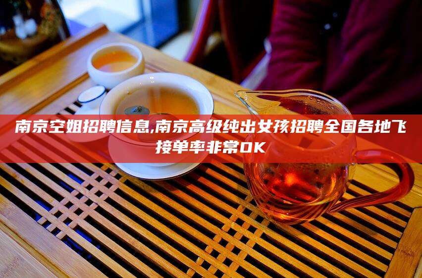 孝感南京空姐招聘信息,南京高级纯出女孩招聘全国各地飞接单率非常OK