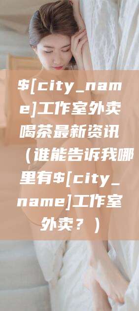 孝感工作室外卖喝茶最新资讯（谁能告诉我哪里有孝感工作室外卖？）