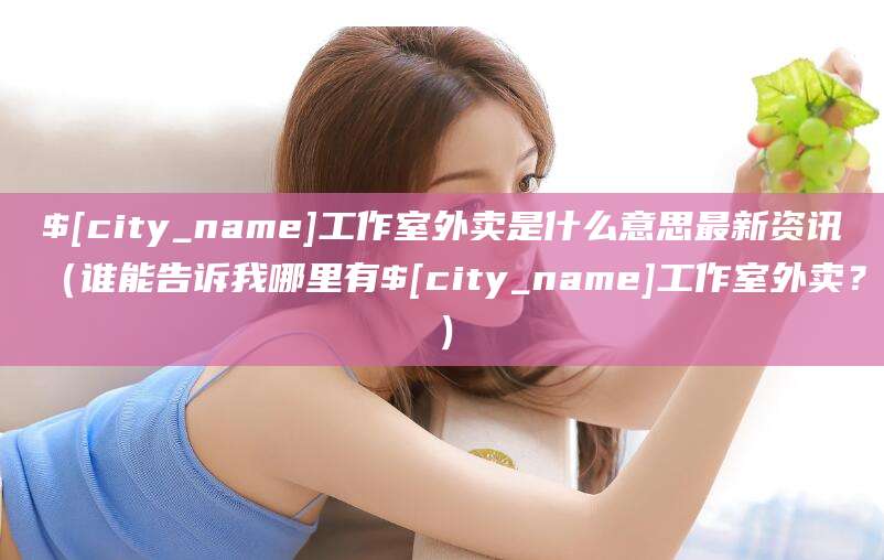 孝感工作室外卖是什么意思最新资讯（谁能告诉我哪里有孝感工作室外卖？）