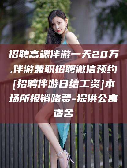 孝感招聘高端伴游一天20万,伴游兼职招聘微信预约[招聘伴游日结工资]本场所报销路费-提供公寓宿舍