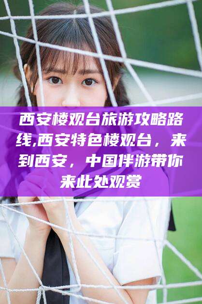 孝感西安楼观台旅游攻略路线,西安特色楼观台，来到西安，中国伴游带你来此处观赏