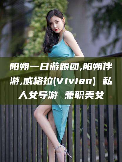 孝感阳朔一日游跟团,阳朔伴游,威格拉(Vivian) 私人女导游 兼职美女