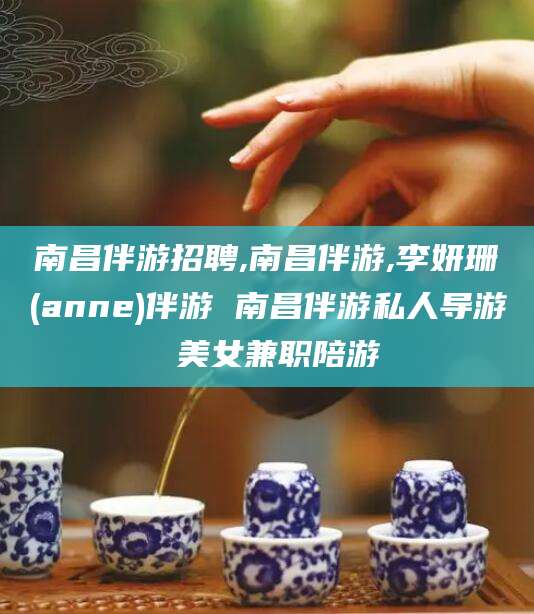 孝感南昌伴游招聘,南昌伴游,李妍珊(anne)伴游 南昌伴游私人导游 美女兼职陪游