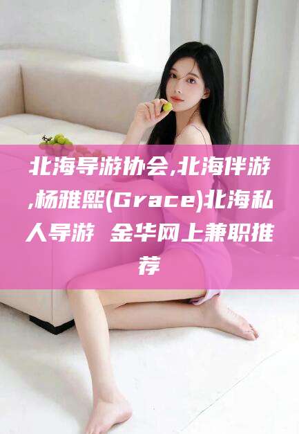 孝感北海导游协会,北海伴游,杨雅熙(Grace)北海私人导游 金华网上兼职推荐