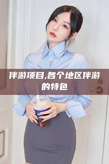 孝感伴游项目,各个地区伴游的特色