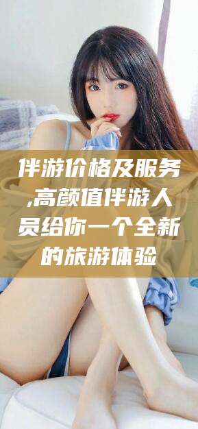 孝感伴游价格及服务,高颜值伴游人员给你一个全新的旅游体验
