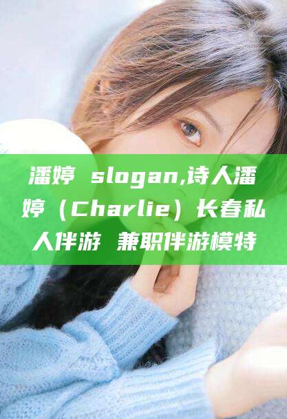 孝感潘婷 slogan,诗人潘婷（Charlie）长春私人伴游 兼职伴游模特