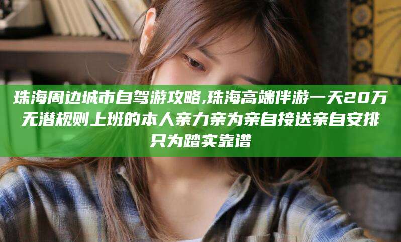 孝感珠海周边城市自驾游攻略,珠海高端伴游一天20万无潜规则上班的本人亲力亲为亲自接送亲自安排只为踏实靠谱