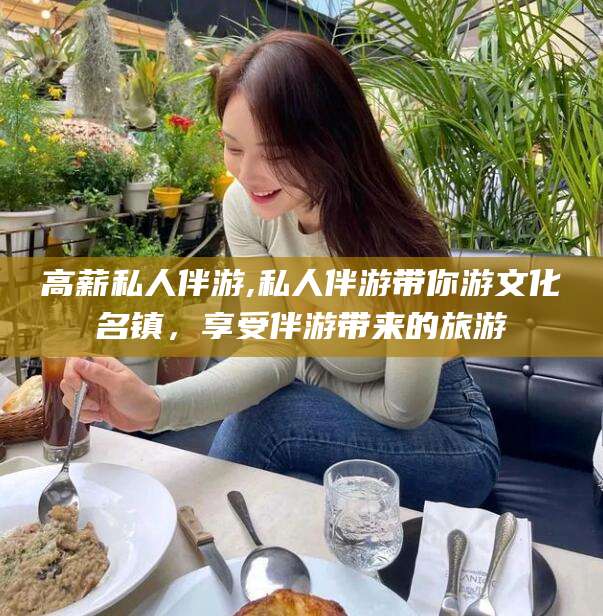 孝感高薪私人伴游,私人伴游带你游文化名镇，享受伴游带来的旅游
