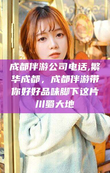 孝感成都伴游公司电话,繁华成都，成都伴游带你好好品味脚下这片川蜀大地
