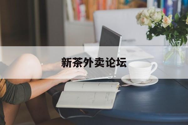 新茶外卖论坛官网最新资讯（谁能告诉我哪里有孝感新茶外卖论坛？）