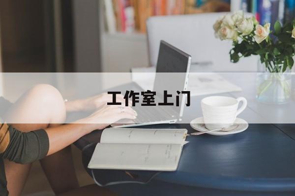 去工作室最新资讯（谁能告诉我哪里有孝感工作室上门？）