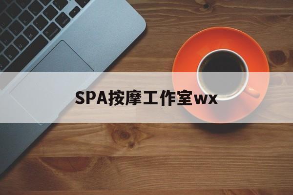 什么是spa按摩最新资讯（谁能告诉我哪里有孝感SPA按摩工作室wx？）