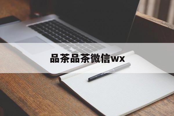 全国热门品茶app最新资讯（谁能告诉我哪里有孝感品茶品茶微信wx？）