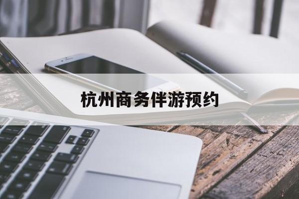杭州高端商务伴游接待最新资讯（谁能告诉我哪里有孝感杭州商务伴游预约？）