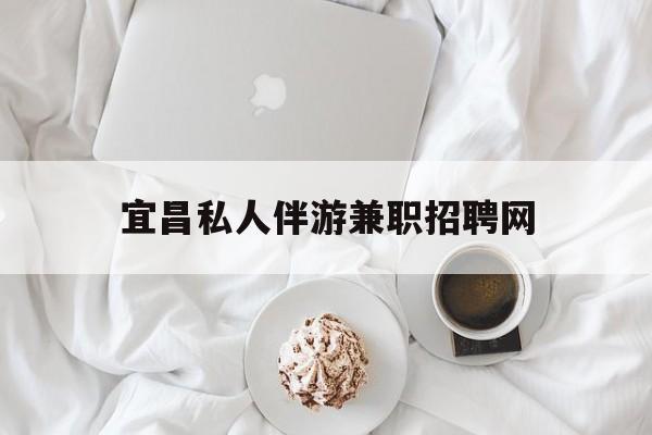 宜昌晚上7点到12点兼职最新资讯（谁能告诉我哪里有孝感宜昌私人伴游兼职招聘网？）