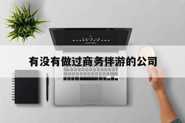 如果去做商务伴游要注意什么最新资讯（谁能告诉我哪里有孝感有没有做过商务伴游的公司？）
