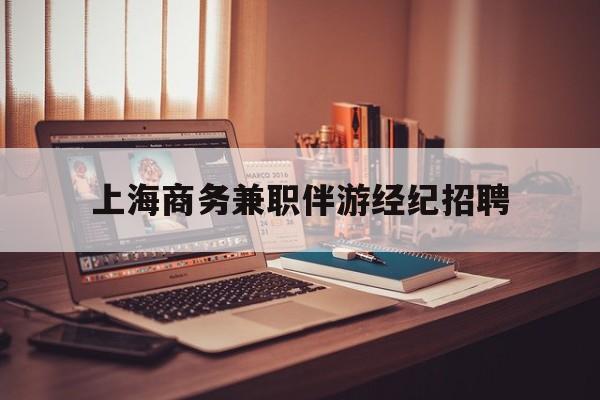 上海商务兼职伴游经纪招聘的简单介绍